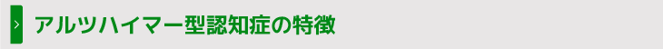 アルツハイマー型認知症の特徴