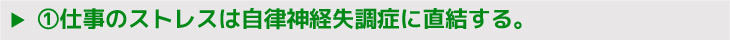 ①仕事のストレスは自律神経失調症に直結する。