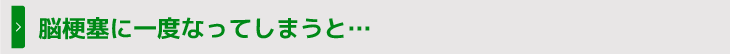 脳梗塞に一度なってしまうと…