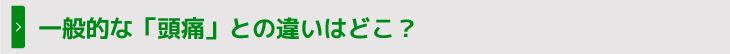 一般的な「頭痛」との違いはどこ？