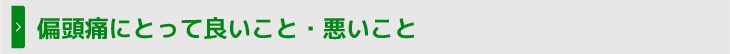 偏頭痛にとって良いこと・悪いこと