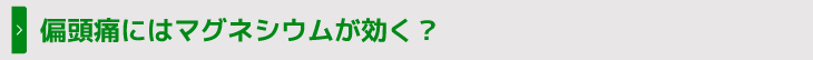 偏頭痛にはマグネシウムが効く？