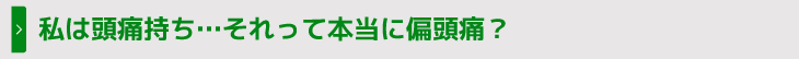 私は頭痛持ち…それって本当に偏頭痛？