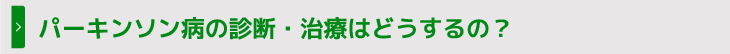 パーキンソン病の診断・治療はどうするの？