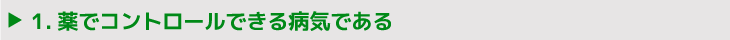 1.薬でコントロールできる病気である