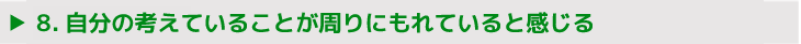 8.自分の考えていることが周りにもれていると感じる