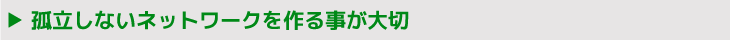 孤立しないネットワークを作る事が大切