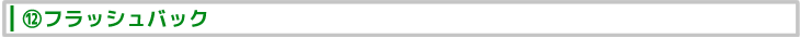 ⑫フラッシュバック