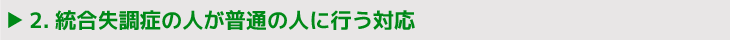 2.統合失調症の人が普通の人に行う対応