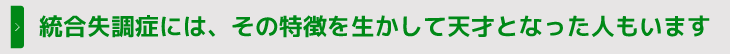 統合失調症には、その特徴を生かして天才となった人もいます