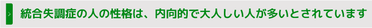 統合失調症の人の性格は、内向的で大人しい人が多いとされています