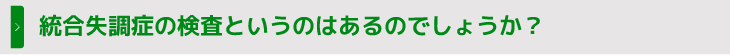 統合失調症の検査というのはあるのでしょうか？