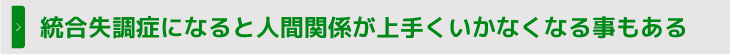 統合失調症になると人間関係が上手くいかなくなる事もある