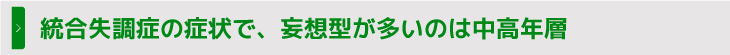 統合失調症の症状で、妄想型が多いのは中高年層