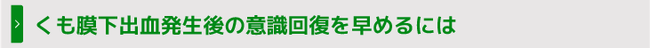 くも膜下出血発生後の意識回復を早めるには